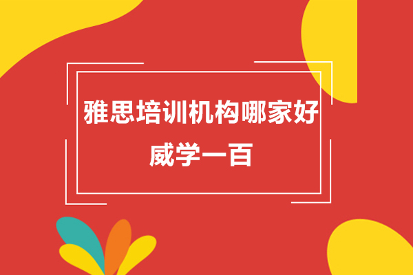 上海雅思培训机构哪家好-威学一百