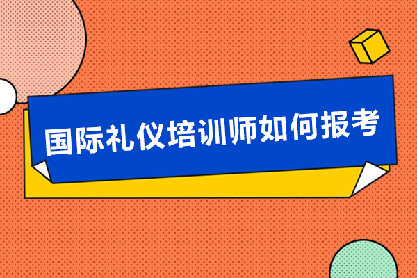 廣州-國(guó)際禮儀培訓(xùn)師如何報(bào)考