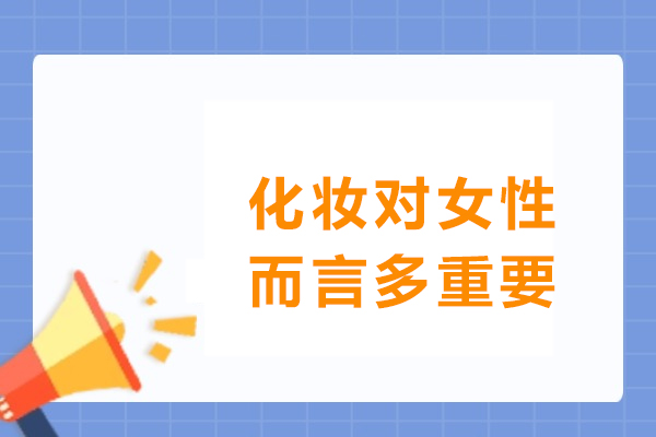 化妆对女性而言多重要-化妆对一个女人的重要性有哪些