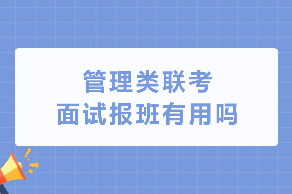 管理類聯(lián)考面試報班有用嗎