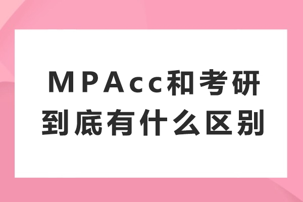 MPAcc和考研到底有什么区别-MPAcc和考研的区别有哪些