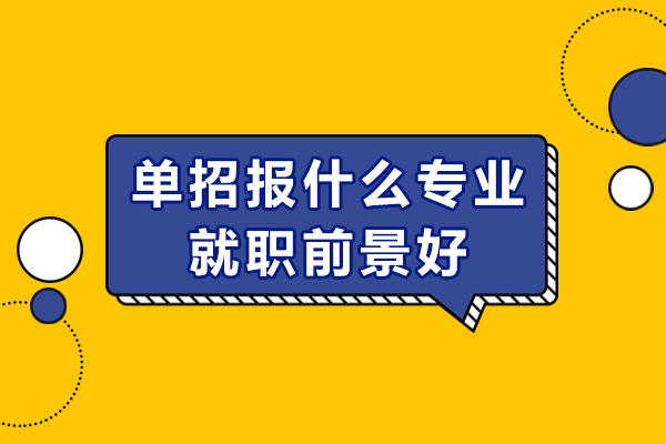 单招报什么专业就职前景好-单招哪些专业最吃香