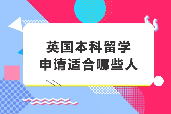 英國(guó)本科留學(xué)申請(qǐng)適合哪些人