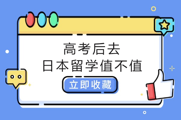 高考后去日本留学值不值-高考后去日本留学有哪些好处