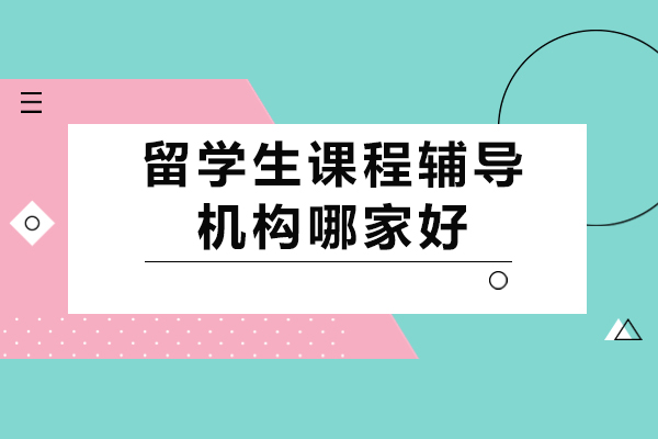 留学生课程辅导机构哪家好