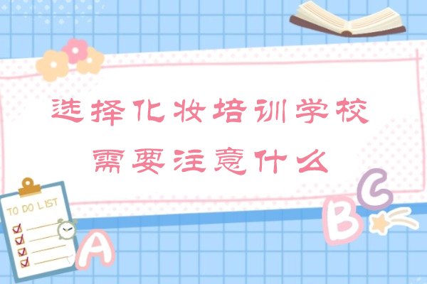 选择化妆培训学校需要注意什么-怎么选择化妆培训机构