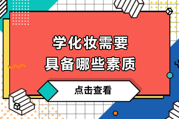 学化妆需要具备哪些素质-学化妆需要具备什么条件
