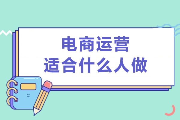 电商运营适合什么人做-电商运营适合哪些人做