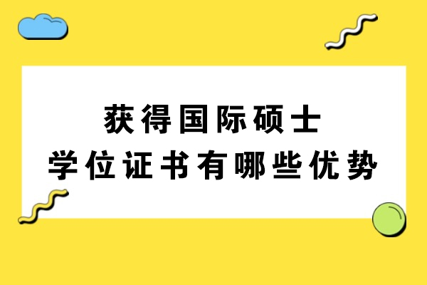 获得国际硕士学位证书有哪些优势-国际硕士学位有用吗
