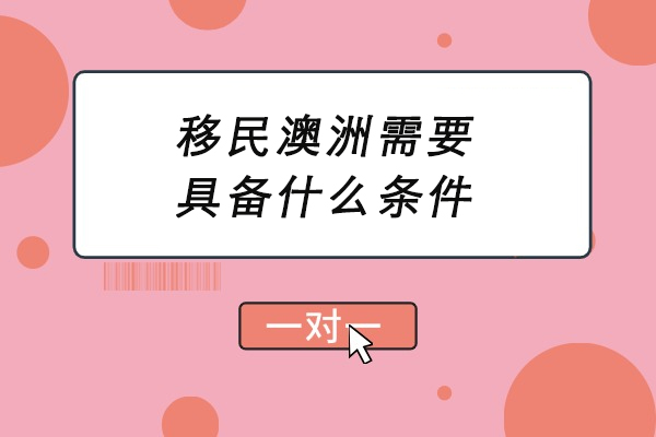 移民澳洲需要具备什么条件-澳洲移民需要什么要求