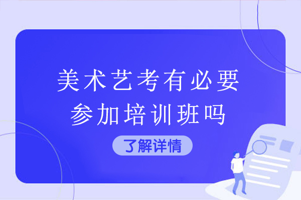 美术艺考有必要参加培训班吗-美术艺考生必须集训吗