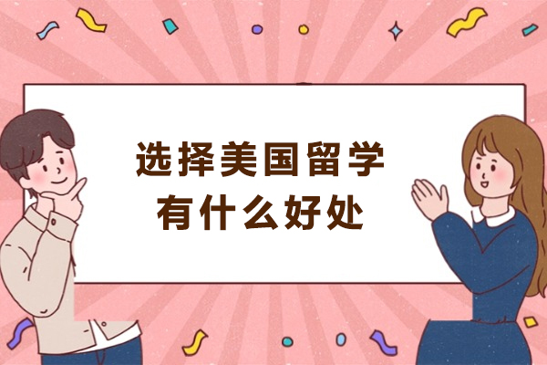 选择美国留学有什么好处-选择美国留学的原因是什么