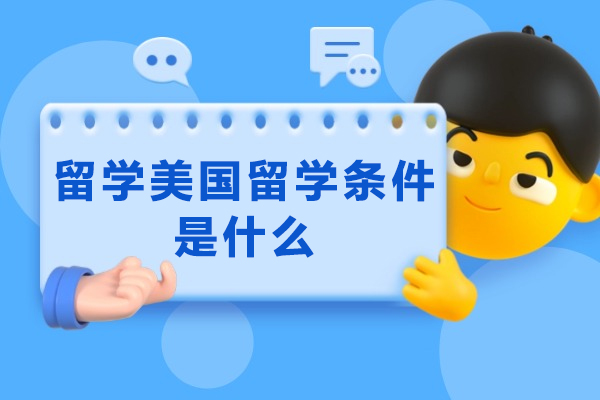 留学美国留学条件是什么-美国留学的条件是啥