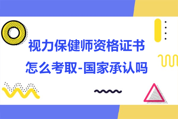 视力保健师资格证书怎么考取-国家承认吗