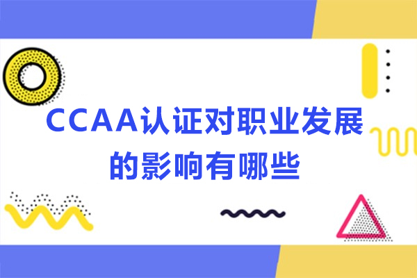 CCAA认证对职业发展的影响有哪些-CCAA证书的价值与职业发展路