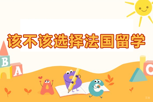 天津国际留学-该不该选择法国留学-选择法国留学的理由