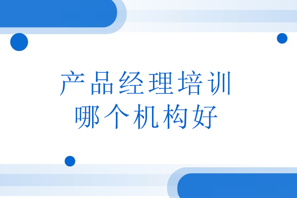 北京产品经理培训哪个机构好