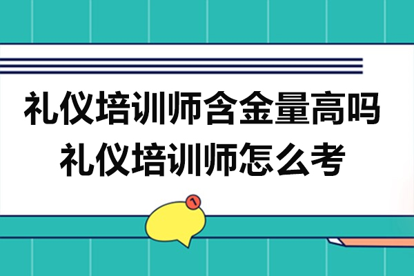 礼仪培训师含金量高吗-礼仪培训师怎么考