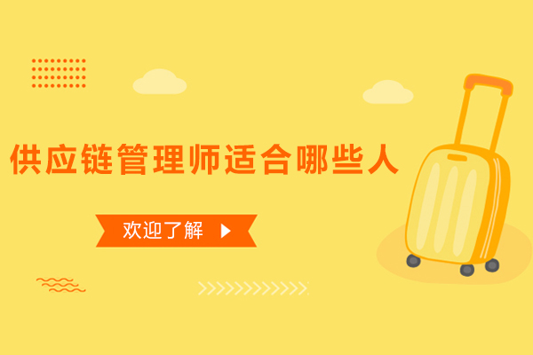 供应链管理师适合哪些人-什么人适合报考供应链管理师