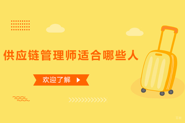 供应链管理师适合哪些人-什么人适合报考供应链管理师