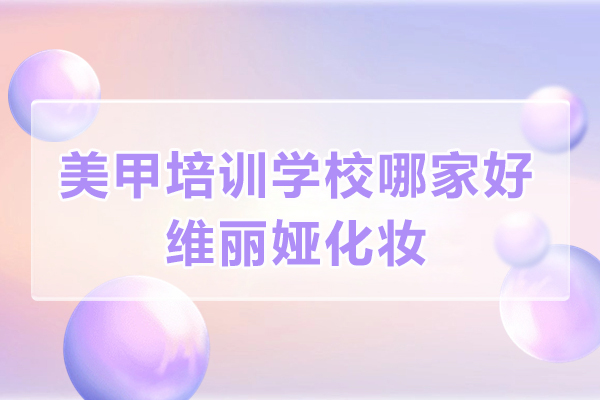 上海美甲培训学校哪家好-上海维丽娅化妆