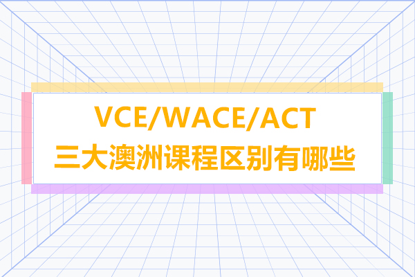 VCE/WACE/ACT三大澳洲课程区别有哪些