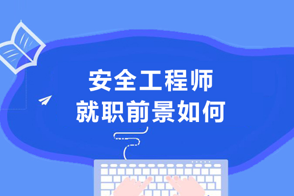 安全工程师就职前景如何-安全工程师有前途吗