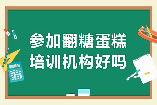 参加翻糖蛋糕培训机构好吗