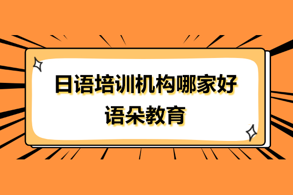 上海日语培训机构哪家好呢-上海语朵教育