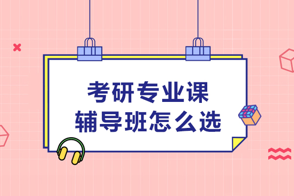 哈爾濱考研專業課輔導班怎么選