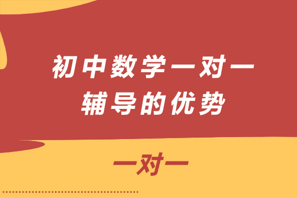 初中数学一对一辅导的优势-初中学生上数学一对一怎么样