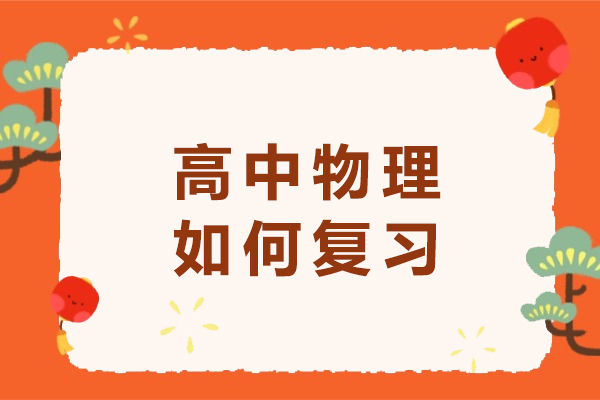 高中物理如何复习-高中物理怎么能学好