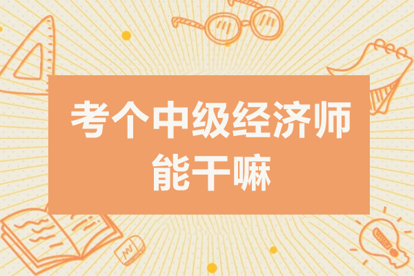 考个中级经济师能干嘛