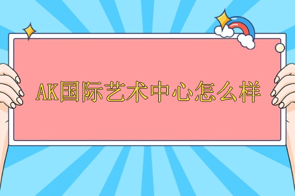 北京AK国际艺术中心怎么样