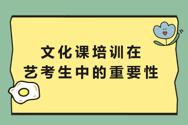 文化课培训在艺考生中的重要性-为什么艺考生需要文化课培训班
