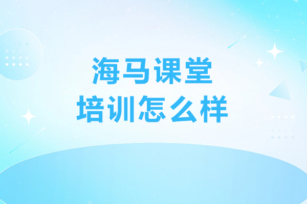 哈爾濱海馬課堂培訓怎么樣
