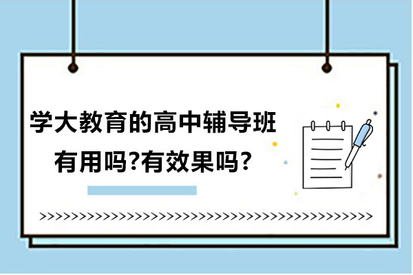 苏州学大教育的高中辅导班有用吗-有效果吗