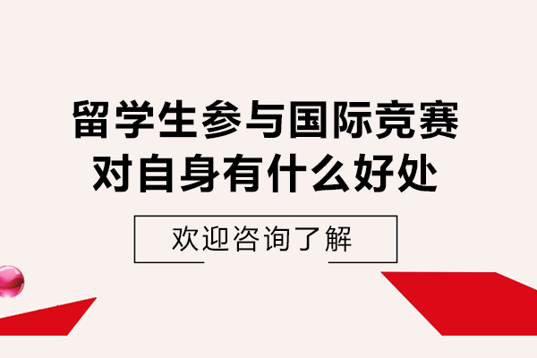 留学生参与国际竞赛对自身有什么好处-有什么帮助