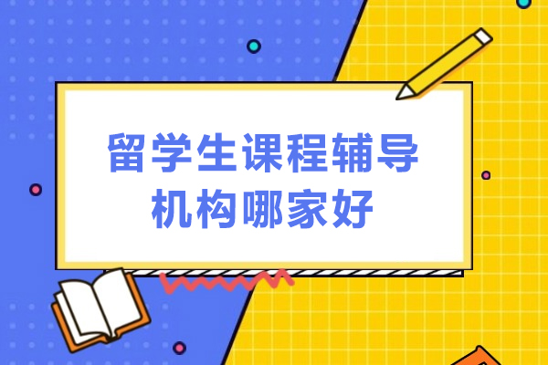 留学生课程辅导机构哪家好