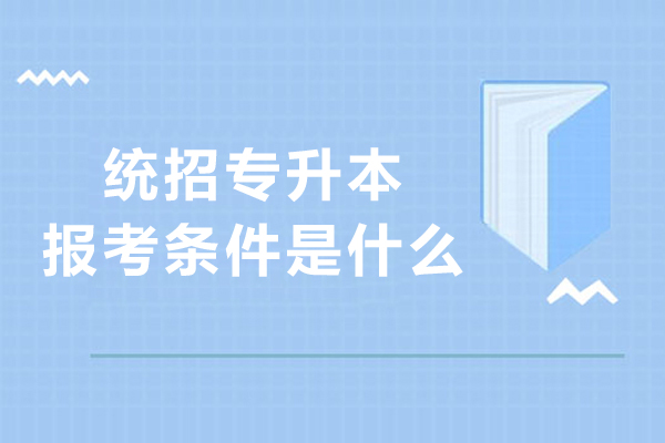 大連統(tǒng)招專升本報考條件是什么