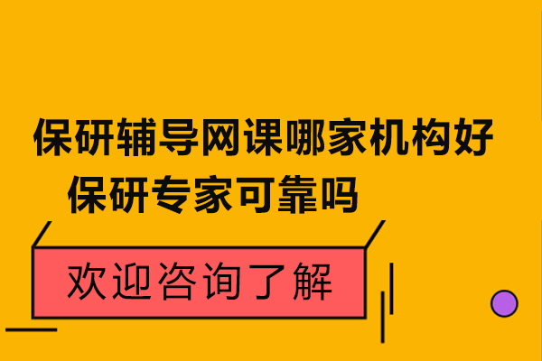 保研辅导网课哪家机构好-保研专家可靠吗