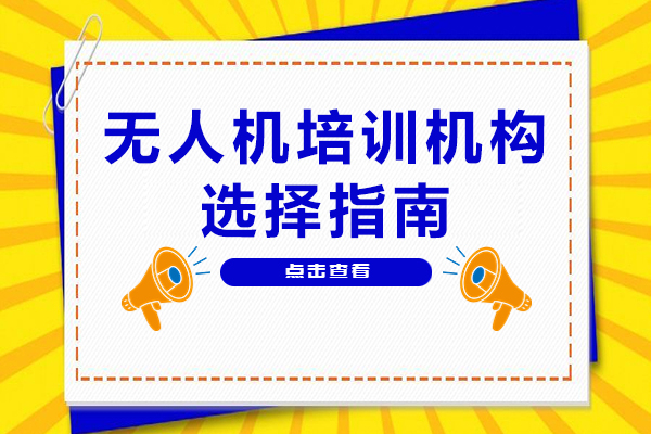 无人机培训机构选择指南-怎么挑到靠谱的无人机培训机构
