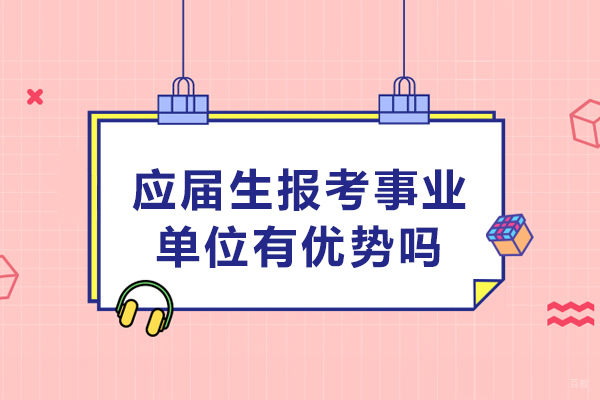 应届生报考事业单位有优势吗