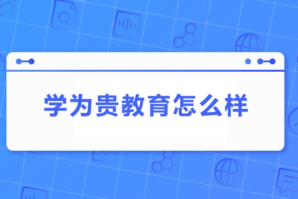 武汉学为贵教育怎么样-学为贵教育好不好