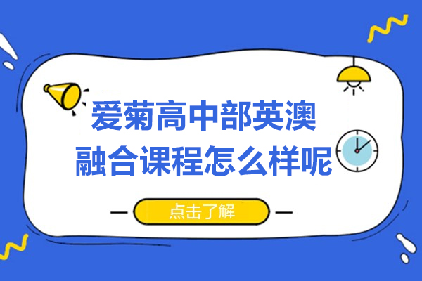 上海松江爱菊高中部英澳融合课程怎么样呢