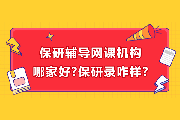 保研辅导网课机构哪家好-保研录咋样