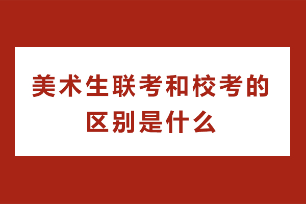 美术联考和校考的核心不同点全面解析