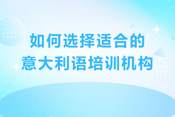 如何选择适合的意大利语培训机构-需要注意哪些方面