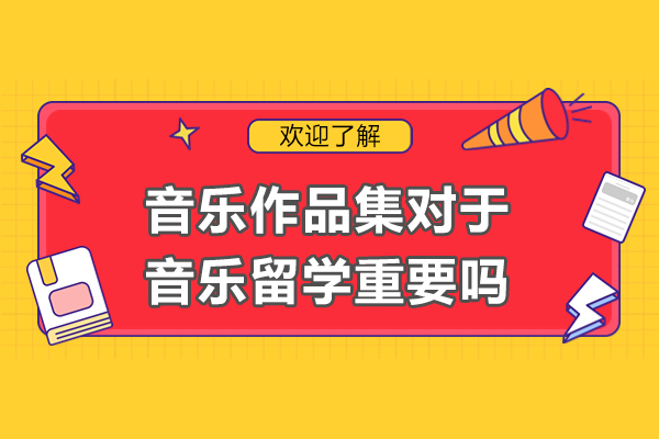 音乐作品集对于音乐留学重要吗-音乐留学作品集有什么用
