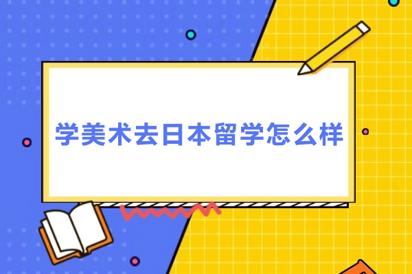 学美术去日本留学怎么样